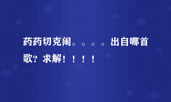 药药切克闹。。。。出自哪首歌？求解！！！！