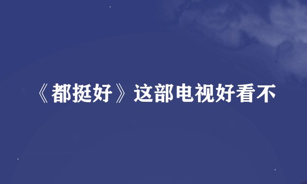 《都挺好》这部电视好看不