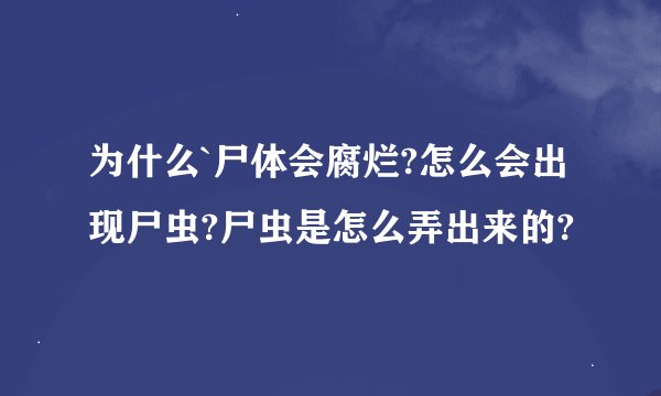为什么`尸体会腐烂?怎么会出现尸虫?尸虫是怎么弄出来的?