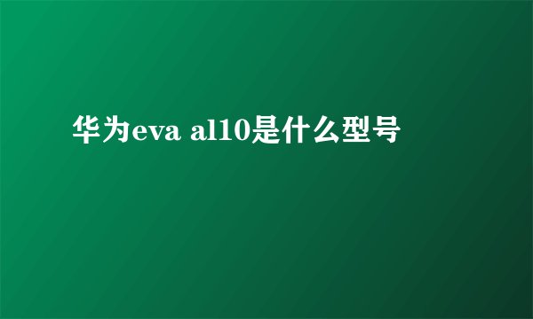 华为eva al10是什么型号