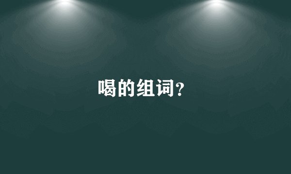 喝的组词？