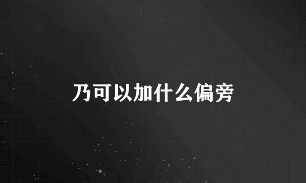 乃可以加什么偏旁