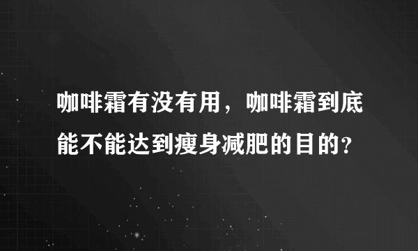 咖啡霜有没有用，咖啡霜到底能不能达到瘦身减肥的目的？