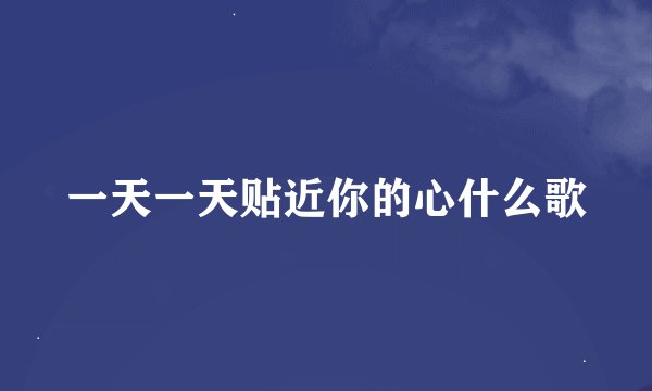 一天一天贴近你的心什么歌