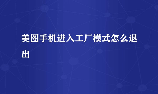 美图手机进入工厂模式怎么退出