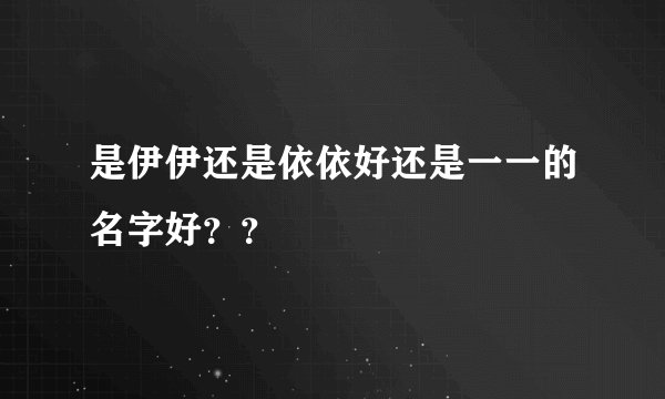 是伊伊还是依依好还是一一的名字好？？