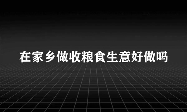 在家乡做收粮食生意好做吗