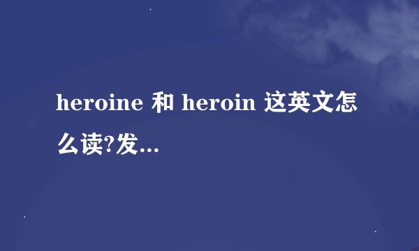 heroine 和 heroin 这英文怎么读?发音有什么区别?