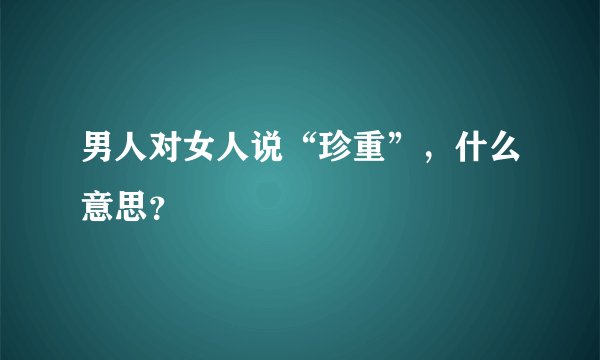男人对女人说“珍重”，什么意思？