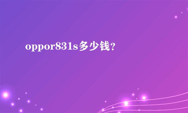 oppor831s多少钱？