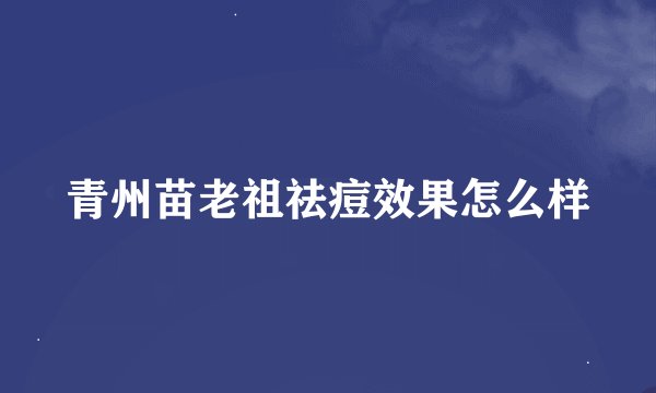 青州苗老祖祛痘效果怎么样