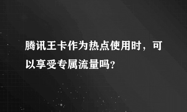 腾讯王卡作为热点使用时，可以享受专属流量吗？