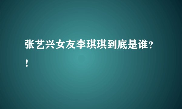 张艺兴女友李琪琪到底是谁？！