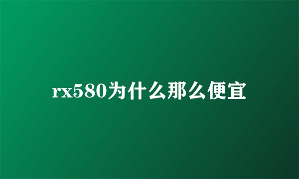 rx580为什么那么便宜