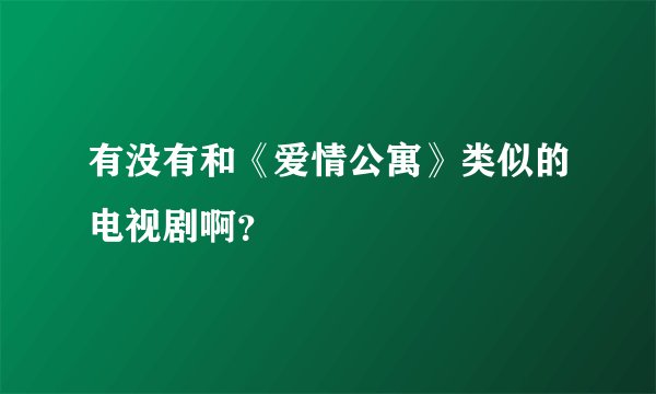 有没有和《爱情公寓》类似的电视剧啊？