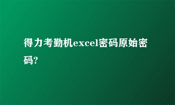 得力考勤机excel密码原始密码?