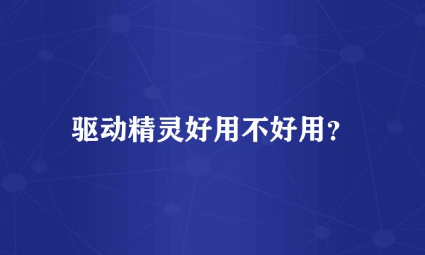 驱动精灵好用不好用？