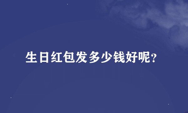 生日红包发多少钱好呢？
