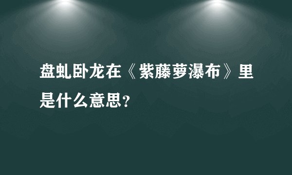 盘虬卧龙在《紫藤萝瀑布》里是什么意思？