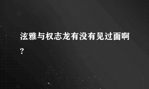 泫雅与权志龙有没有见过面啊?