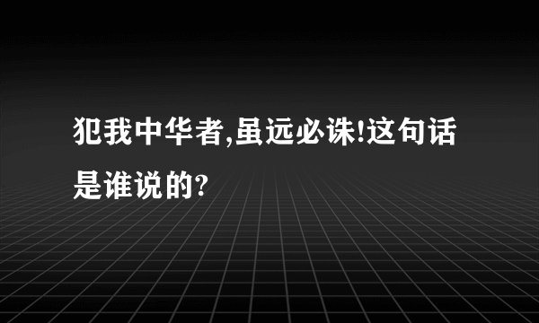 犯我中华者,虽远必诛!这句话是谁说的?