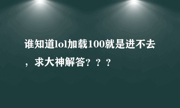 谁知道lol加载100就是进不去，求大神解答？？？