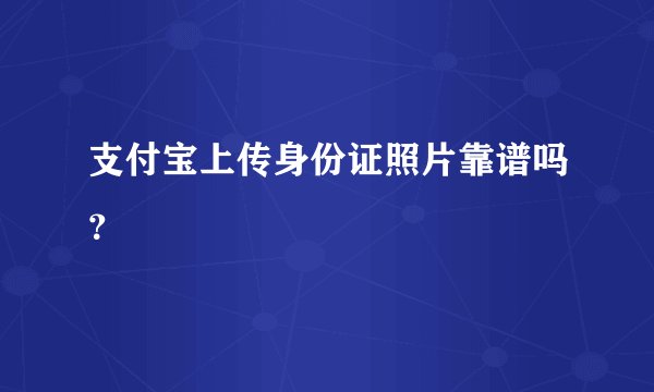 支付宝上传身份证照片靠谱吗？