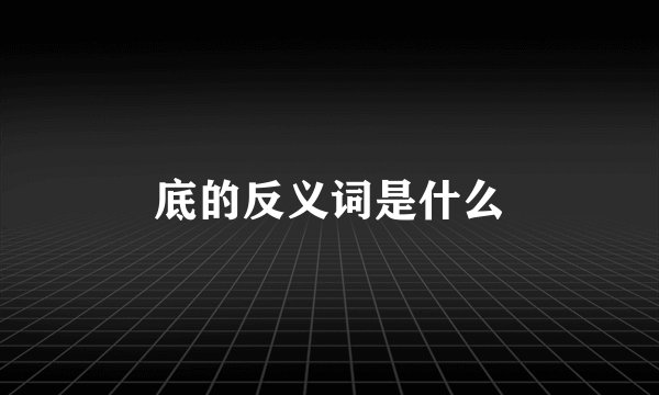 底的反义词是什么