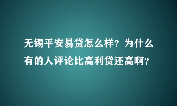 无锡平安易贷怎么样？为什么有的人评论比高利贷还高啊？