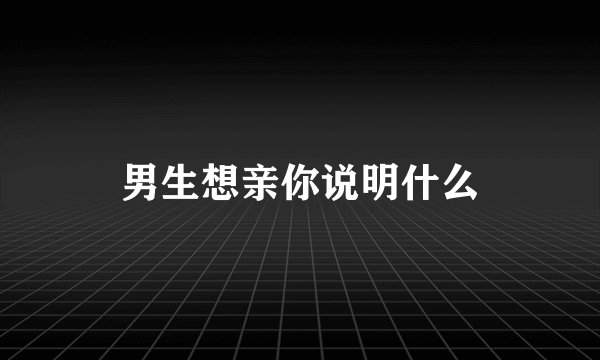 男生想亲你说明什么