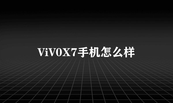 ViV0X7手机怎么样
