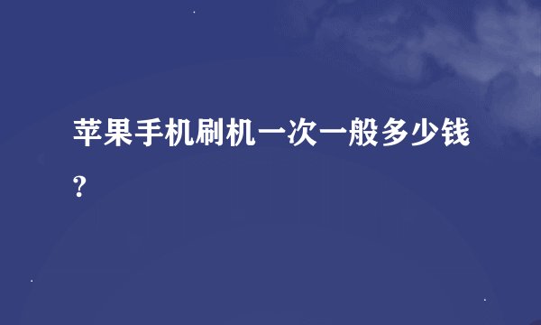 苹果手机刷机一次一般多少钱?