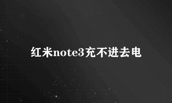 红米note3充不进去电