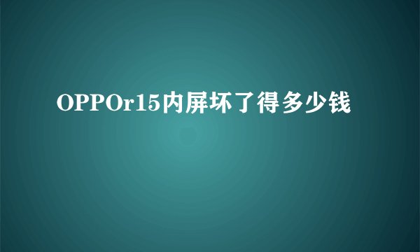 OPPOr15内屏坏了得多少钱
