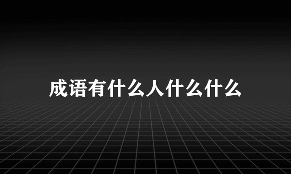 成语有什么人什么什么