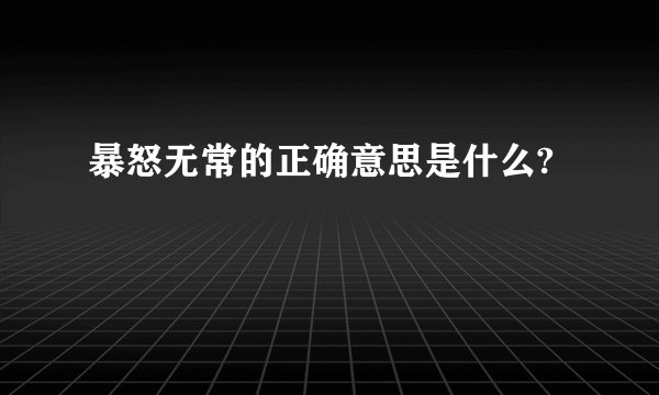 暴怒无常的正确意思是什么?