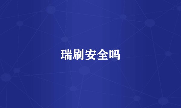 瑞刷安全吗