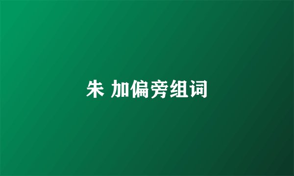 朱 加偏旁组词