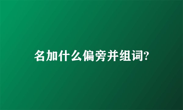 名加什么偏旁并组词?