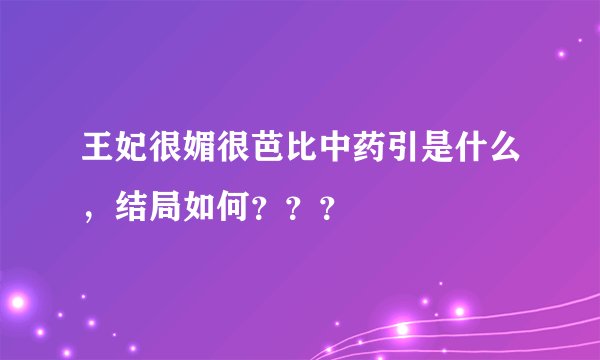 王妃很媚很芭比中药引是什么，结局如何？？？