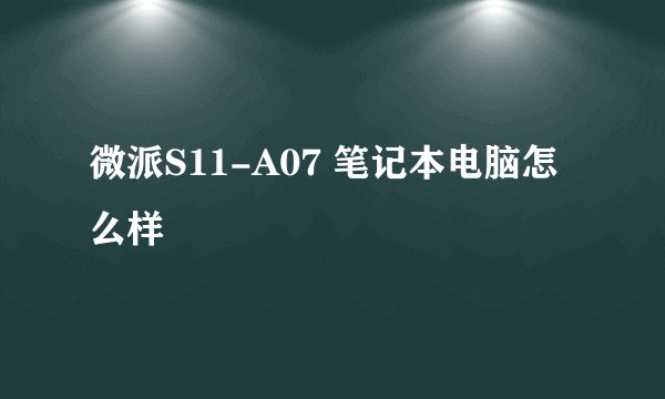微派S11-A07 笔记本电脑怎么样