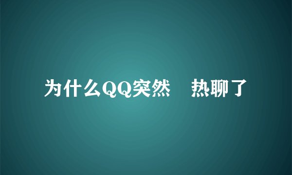 为什么QQ突然沒热聊了