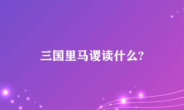 三国里马谡读什么?