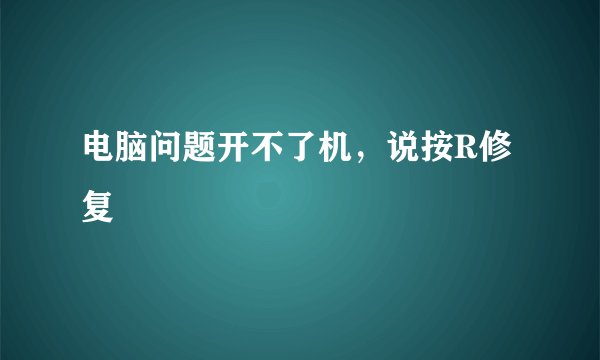 电脑问题开不了机，说按R修复