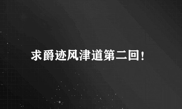 求爵迹风津道第二回！