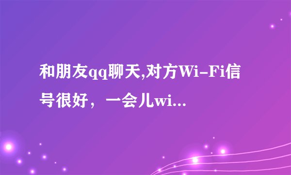 和朋友qq聊天,对方Wi-Fi信号很好，一会儿wifi一会儿2g,是怎么回事,他是不是两个qq号
