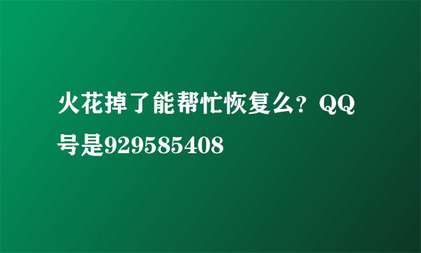 火花掉了能帮忙恢复么？QQ号是929585408