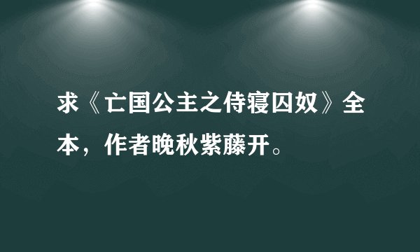 求《亡国公主之侍寝囚奴》全本,作者晚秋紫藤开。