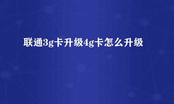 联通3g卡升级4g卡怎么升级