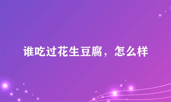 谁吃过花生豆腐，怎么样